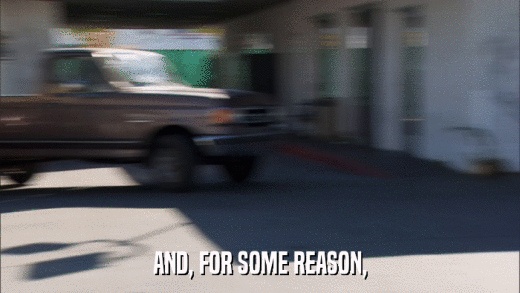 AND, FOR SOME REASON,  