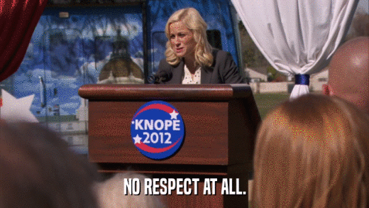 NO RESPECT AT ALL.  