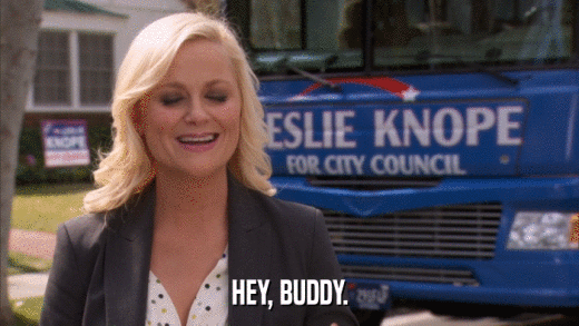 HEY, BUDDY.  