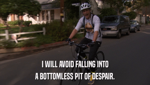 I WILL AVOID FALLING INTO A BOTTOMLESS PIT OF DESPAIR. 