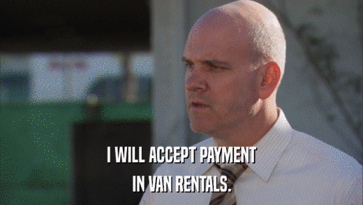 I WILL ACCEPT PAYMENT IN VAN RENTALS. 