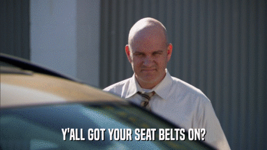 Y'ALL GOT YOUR SEAT BELTS ON?  