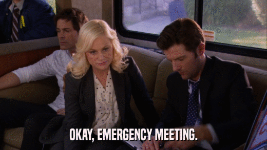 OKAY, EMERGENCY MEETING.  