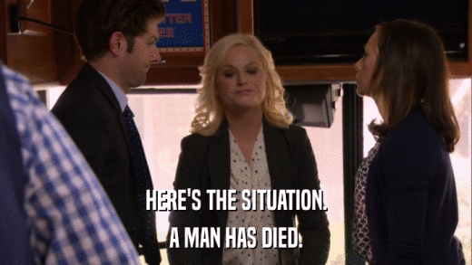 HERE'S THE SITUATION. A MAN HAS DIED. 