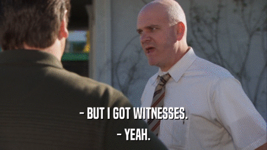 - BUT I GOT WITNESSES. - YEAH. 