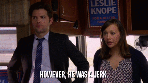HOWEVER, HE WAS A JERK.  