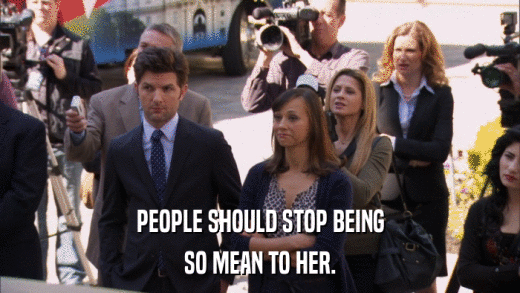 PEOPLE SHOULD STOP BEING SO MEAN TO HER. 
