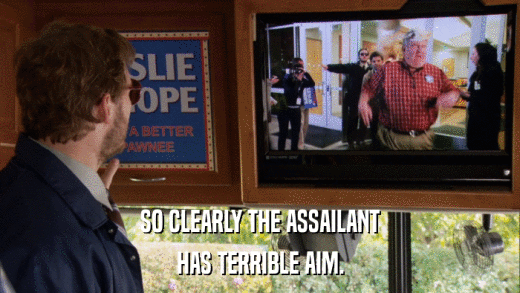SO CLEARLY THE ASSAILANT HAS TERRIBLE AIM. 