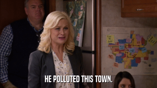 HE POLLUTED THIS TOWN.  