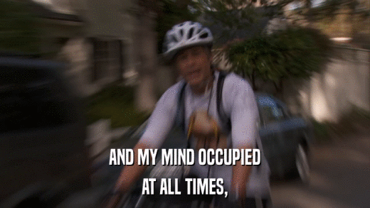 AND MY MIND OCCUPIED AT ALL TIMES, 