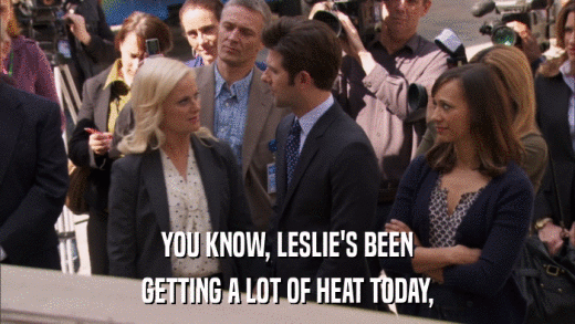 YOU KNOW, LESLIE'S BEEN GETTING A LOT OF HEAT TODAY, 