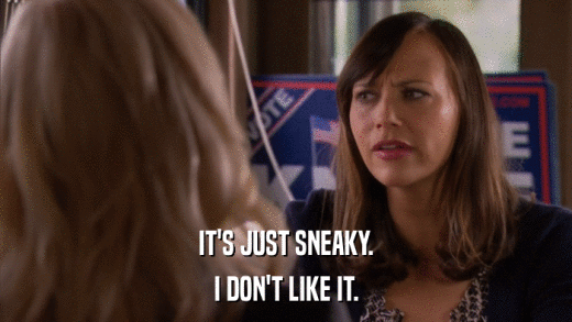 IT'S JUST SNEAKY. I DON'T LIKE IT. 