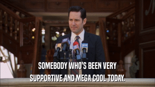 SOMEBODY WHO'S BEEN VERY SUPPORTIVE AND MEGA COOL TODAY. 