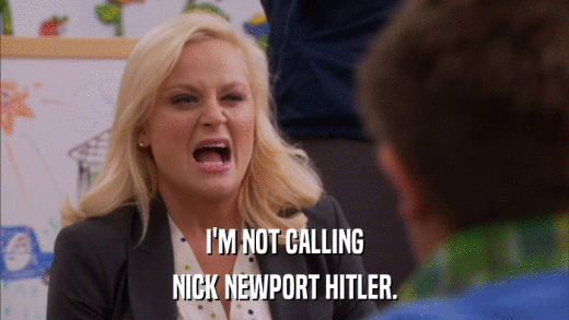 I'M NOT CALLING NICK NEWPORT HITLER. 