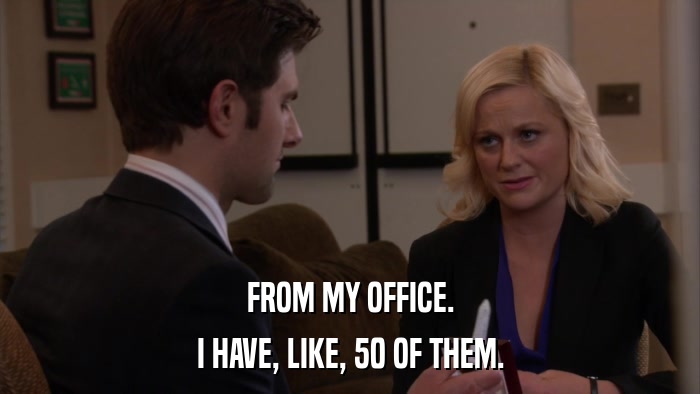 FROM MY OFFICE. I HAVE, LIKE, 50 OF THEM. 