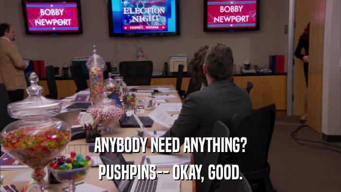 ANYBODY NEED ANYTHING? PUSHPINS-- OKAY, GOOD. 