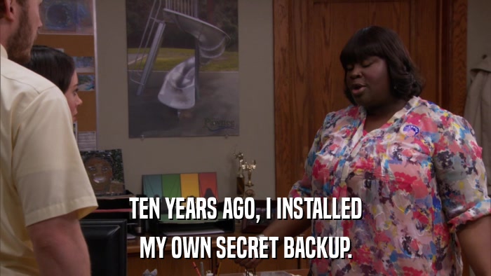 TEN YEARS AGO, I INSTALLED MY OWN SECRET BACKUP. 