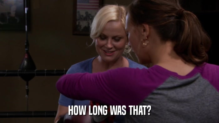 HOW LONG WAS THAT?  