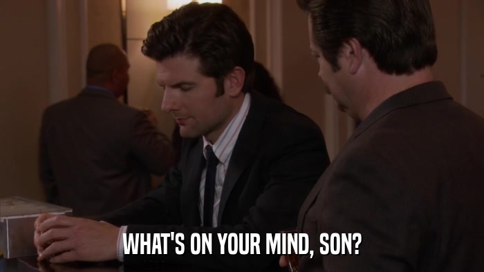 WHAT'S ON YOUR MIND, SON?  