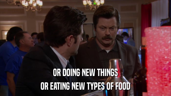 OR DOING NEW THINGS OR EATING NEW TYPES OF FOOD 