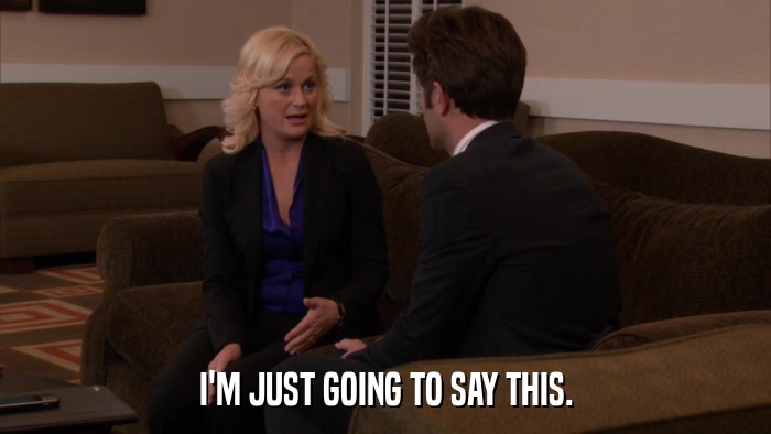 I'M JUST GOING TO SAY THIS.  