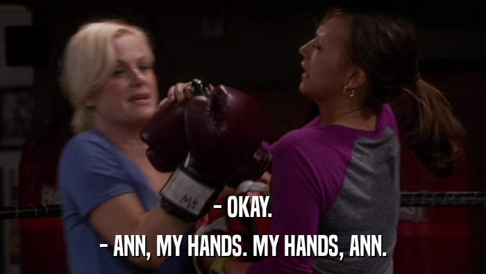 - OKAY. - ANN, MY HANDS. MY HANDS, ANN. 