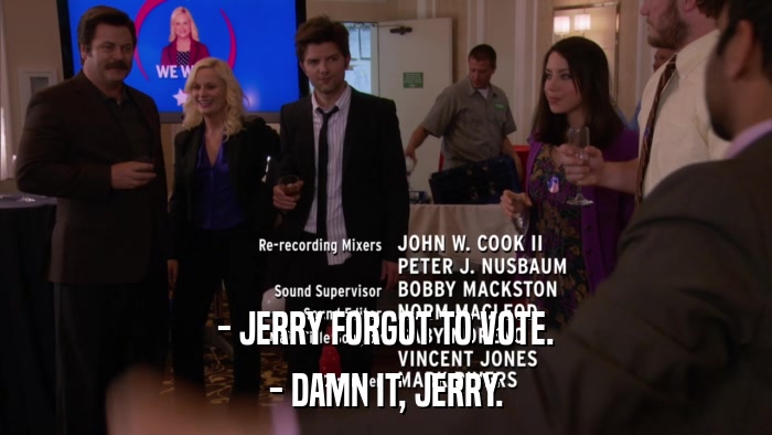- JERRY FORGOT TO VOTE. - DAMN IT, JERRY. 
