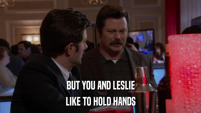 BUT YOU AND LESLIE LIKE TO HOLD HANDS 