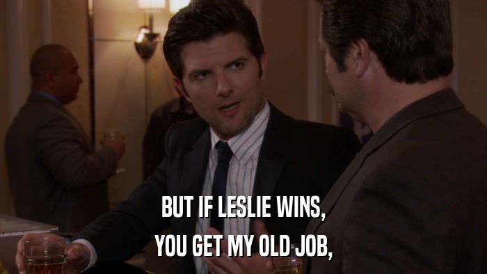 BUT IF LESLIE WINS, YOU GET MY OLD JOB, 