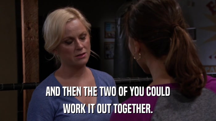 AND THEN THE TWO OF YOU COULD WORK IT OUT TOGETHER. 