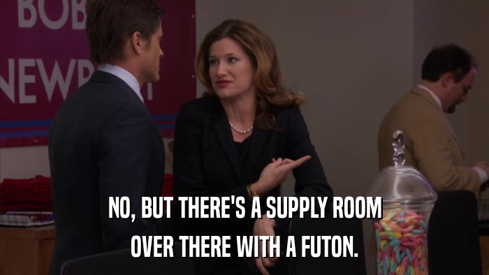 NO, BUT THERE'S A SUPPLY ROOM OVER THERE WITH A FUTON. 