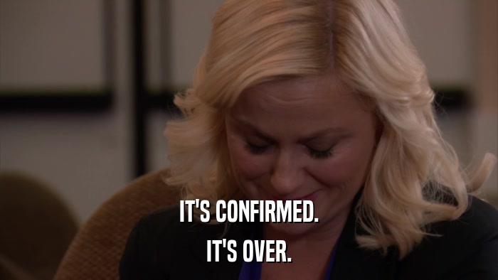 IT'S CONFIRMED. IT'S OVER. 