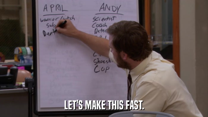 LET'S MAKE THIS FAST.  