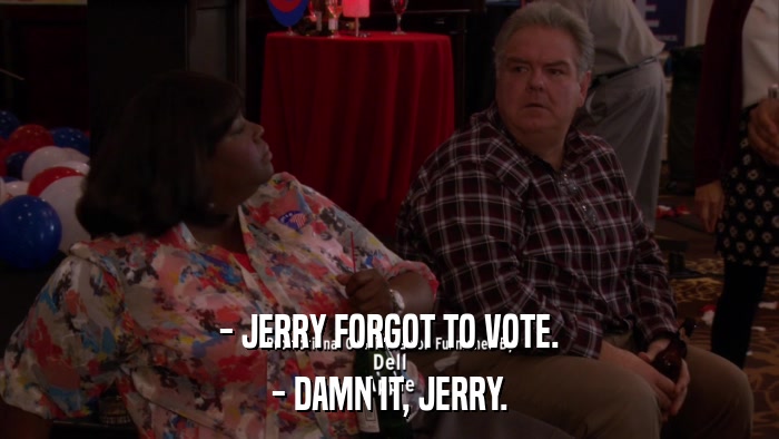 - JERRY FORGOT TO VOTE. - DAMN IT, JERRY. 