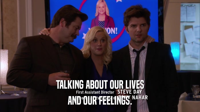TALKING ABOUT OUR LIVES AND OUR FEELINGS. 