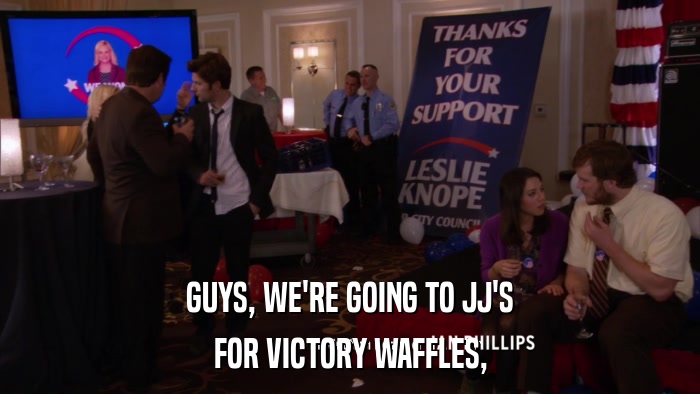 GUYS, WE'RE GOING TO JJ'S FOR VICTORY WAFFLES, 