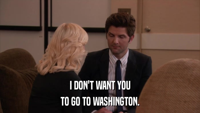 I DON'T WANT YOU TO GO TO WASHINGTON. 