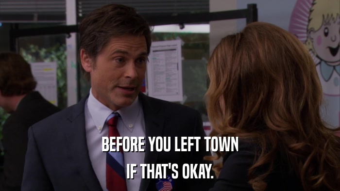 BEFORE YOU LEFT TOWN IF THAT'S OKAY. 