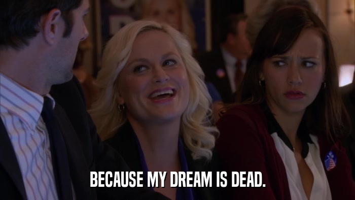 BECAUSE MY DREAM IS DEAD.  