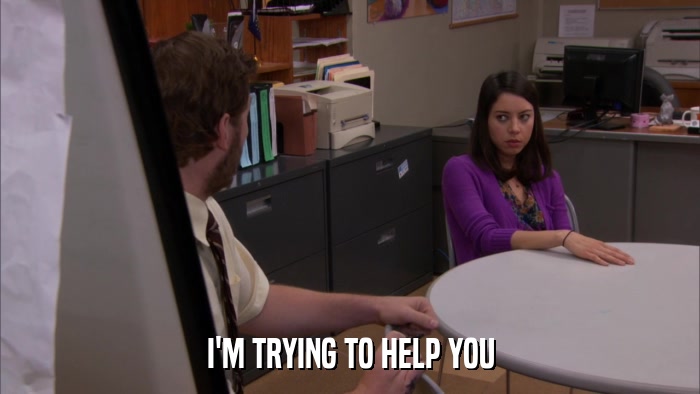 I'M TRYING TO HELP YOU  