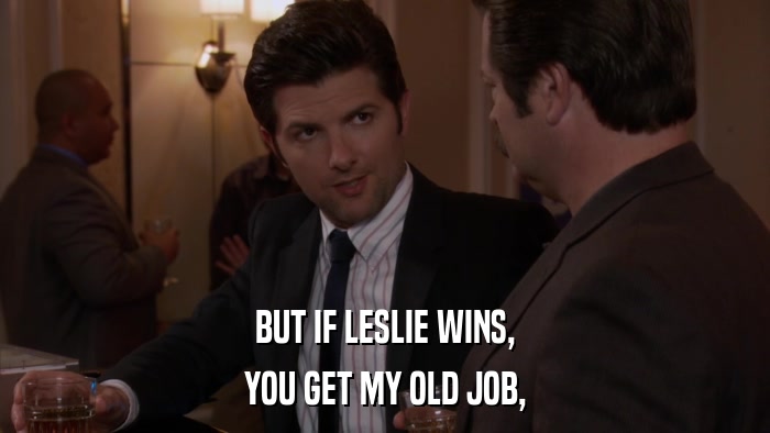 BUT IF LESLIE WINS, YOU GET MY OLD JOB, 