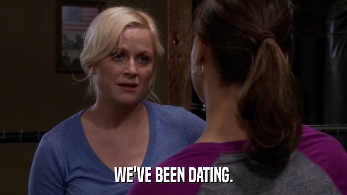 WE'VE BEEN DATING.  