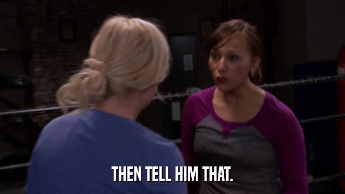 THEN TELL HIM THAT.  