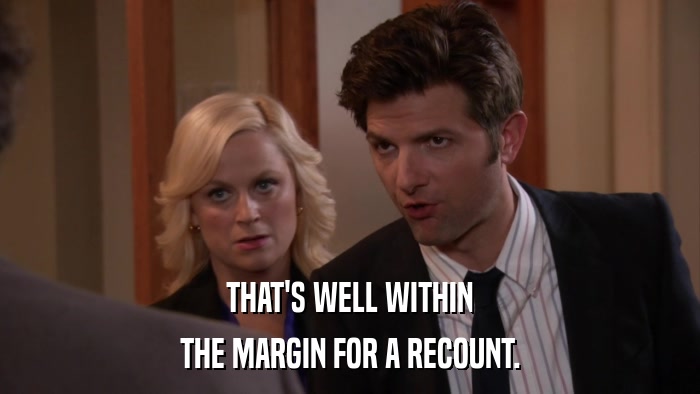 THAT'S WELL WITHIN THE MARGIN FOR A RECOUNT. 