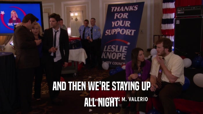 AND THEN WE'RE STAYING UP ALL NIGHT 