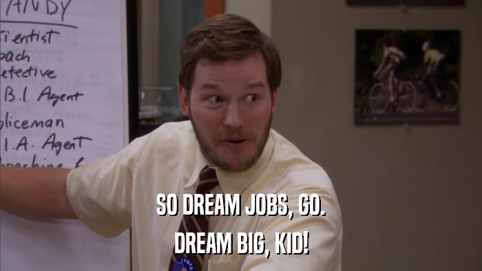 SO DREAM JOBS, GO. DREAM BIG, KID! 