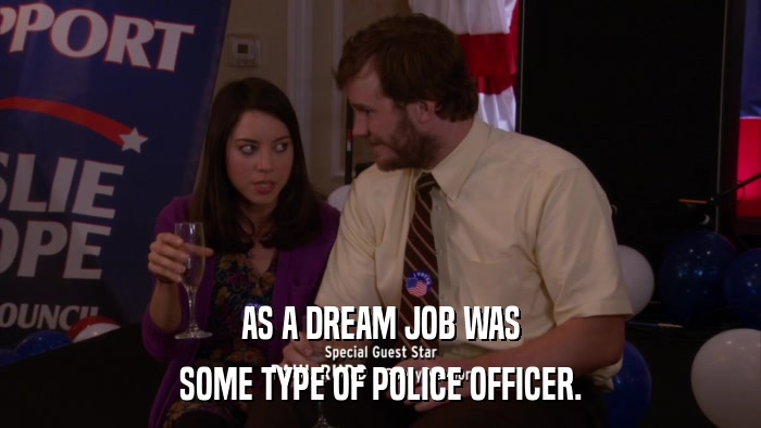 AS A DREAM JOB WAS SOME TYPE OF POLICE OFFICER. 
