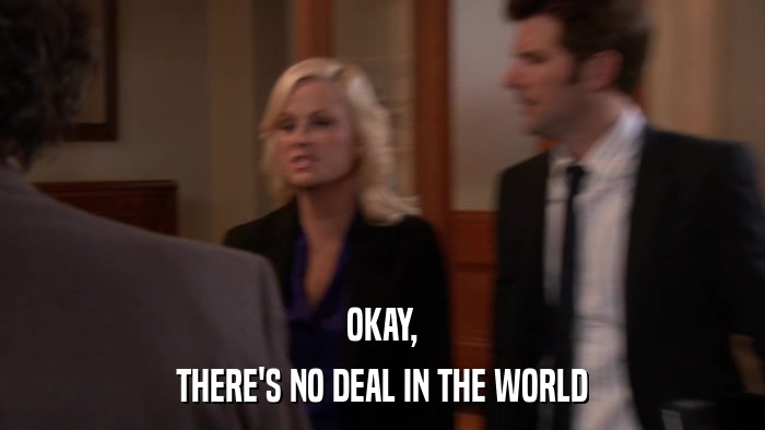OKAY, THERE'S NO DEAL IN THE WORLD 