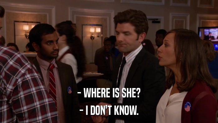 - WHERE IS SHE? - I DON'T KNOW. 