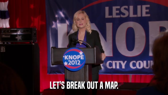 LET'S BREAK OUT A MAP.  